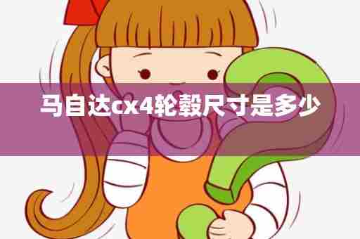 马自达cx4轮毂尺寸是多少 