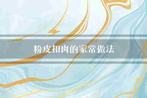 粉皮扣肉的家常做法(粉皮汤勺猪肉)