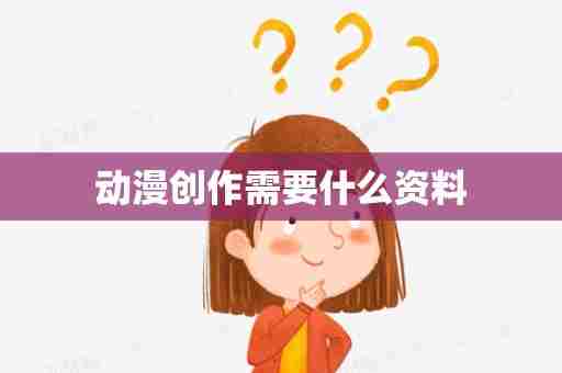 动漫创作需要什么资料