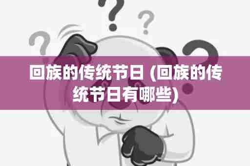 回族的传统节日 (回族的传统节日有哪些)