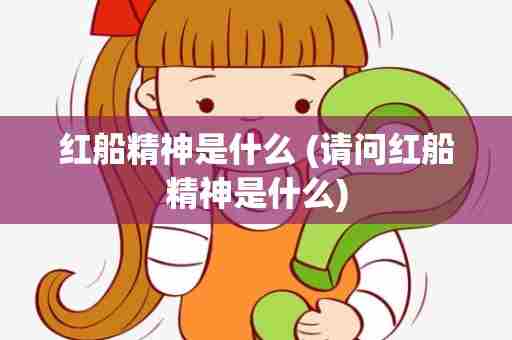 红船精神是什么 (请问红船精神是什么)