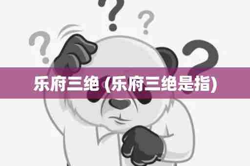 乐府三绝 (乐府三绝是指)