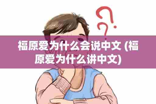 福原爱为什么会说中文 (福原爱为什么讲中文)