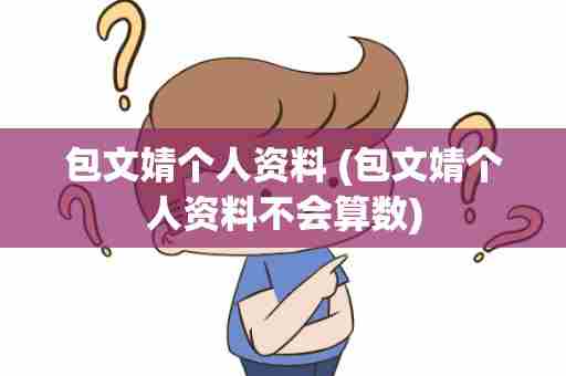 包文婧个人资料 (包文婧个人资料不会算数)