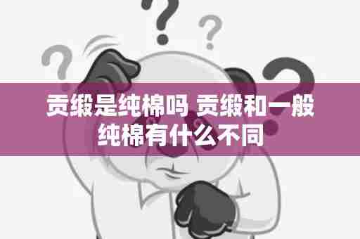 贡缎是纯棉吗 贡缎和一般纯棉有什么不同