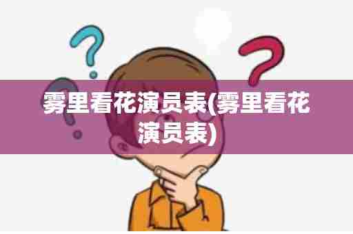 雾里看花演员表(雾里看花演员表)