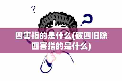 四害指的是什么(破四旧除四害指的是什么)