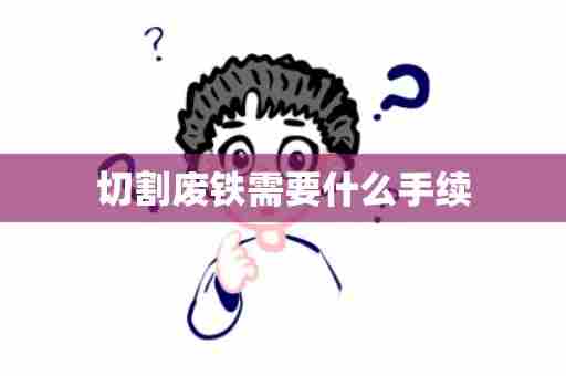 切割废铁需要什么手续