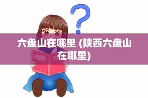 六盘山在哪里 (陕西六盘山在哪里)
