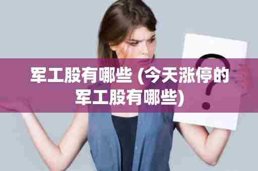 军工股有哪些 (今天涨停的军工股有哪些)