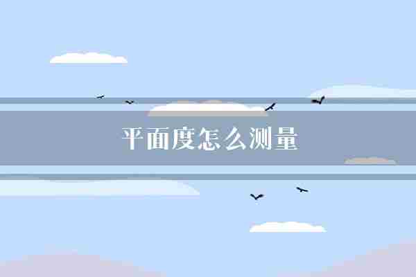 平面度怎么测量(油膜表面测量)