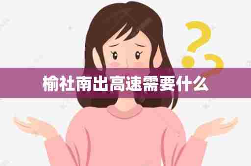 榆社南出高速需要什么