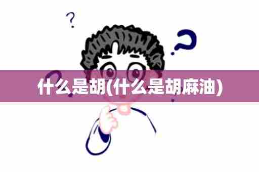 什么是胡(什么是胡麻油)