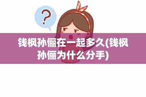 钱枫孙俪在一起多久(钱枫孙俪为什么分手)