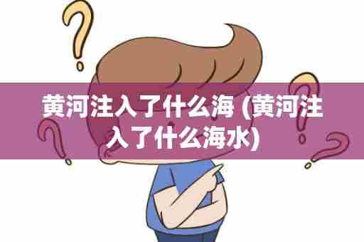 黄河注入了什么海 (黄河注入了什么海水)