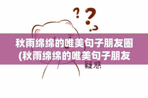 秋雨绵绵的唯美句子朋友圈(秋雨绵绵的唯美句子朋友圈图)