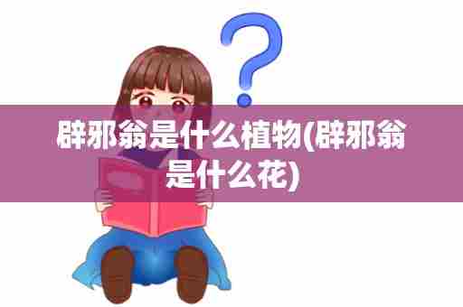 辟邪翁是什么植物(辟邪翁是什么花)
