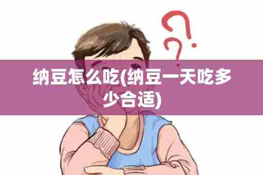 纳豆怎么吃(纳豆一天吃多少合适)