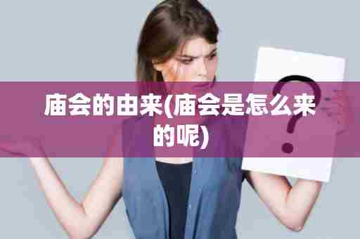 庙会的由来(庙会是怎么来的呢)