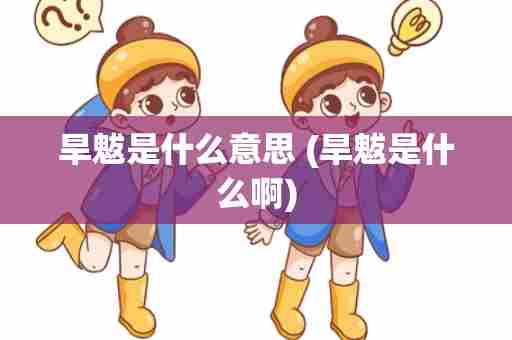 旱魃是什么意思 (旱魃是什么啊)