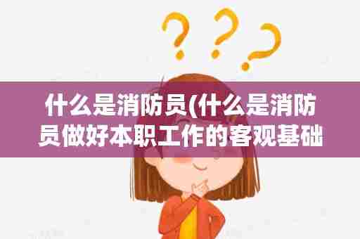 什么是消防员(什么是消防员做好本职工作的客观基础)