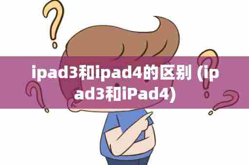 ipad3和ipad4的区别 (ipad3和iPad4)