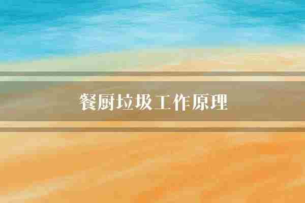 餐厨垃圾工作原理(垃圾方式废弃物)