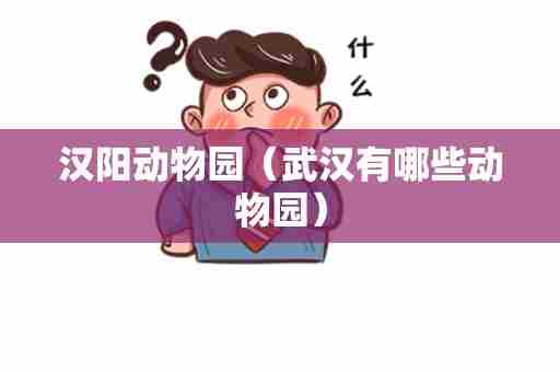 汉阳动物园（武汉有哪些动物园）