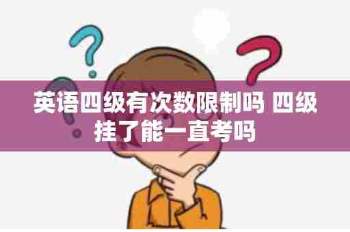 英语四级有次数限制吗 四级挂了能一直考吗