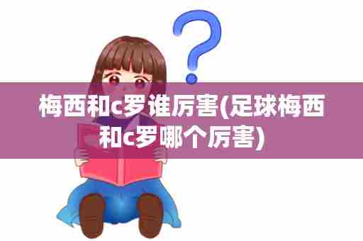 梅西和c罗谁厉害(足球梅西和c罗哪个厉害)