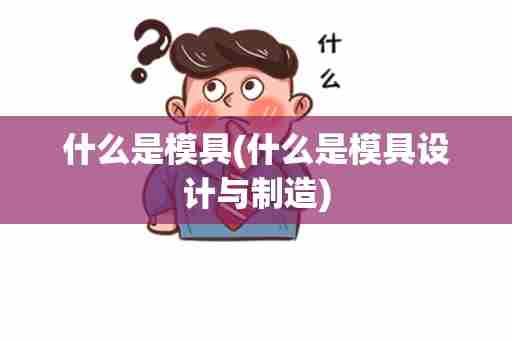 什么是模具(什么是模具设计与制造)