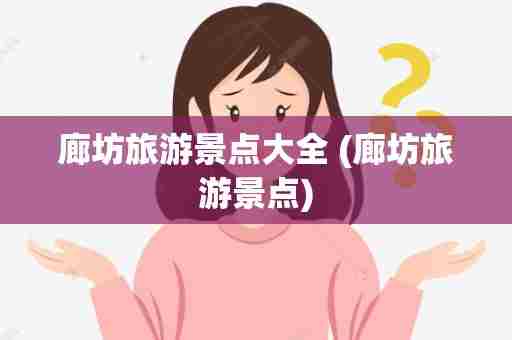 廊坊旅游景点大全 (廊坊旅游景点)
