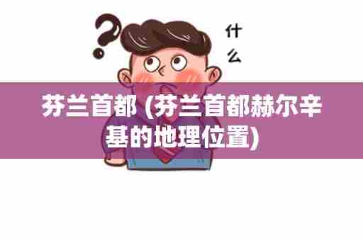 芬兰首都 (芬兰首都赫尔辛基的地理位置)