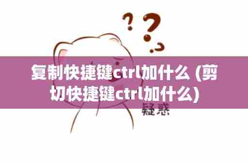 复制快捷键ctrl加什么 (剪切快捷键ctrl加什么)