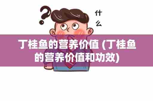 丁桂鱼的营养价值 (丁桂鱼的营养价值和功效)