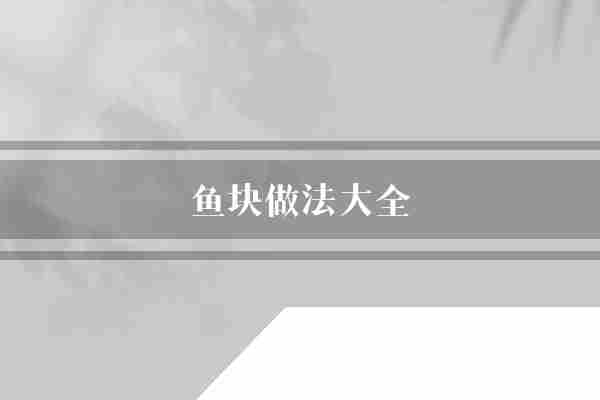 鱼块做法大全(放入做法自己的)