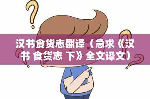 汉书食货志翻译（急求《汉书 食货志 下》全文译文）