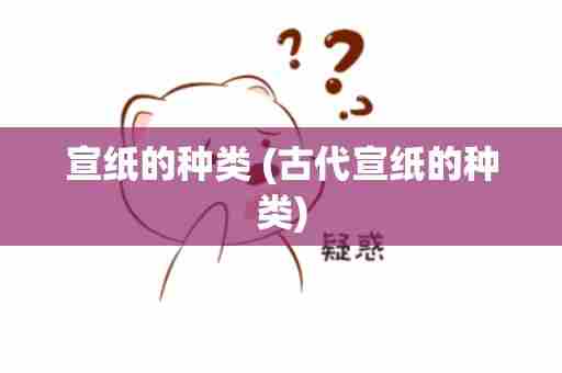 宣纸的种类 (古代宣纸的种类)