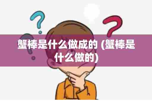 蟹棒是什么做成的 (蟹棒是什么做的)