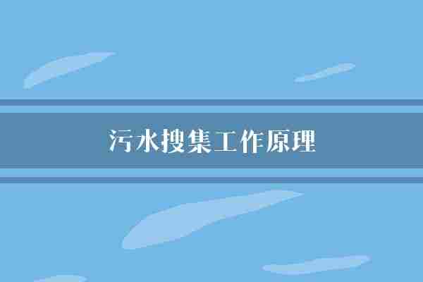 污水搜集工作原理(污水污水处理管道)