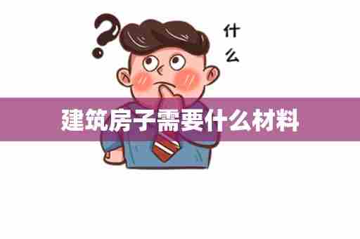 建筑房子需要什么材料