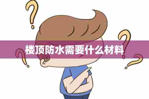 楼顶防水需要什么材料