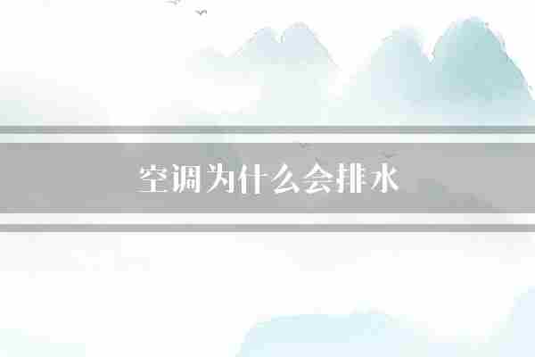 空调为什么会排水(空调水蒸气环境)