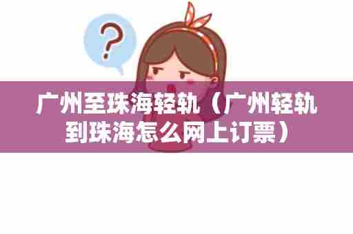 广州至珠海轻轨（广州轻轨到珠海怎么网上订票）
