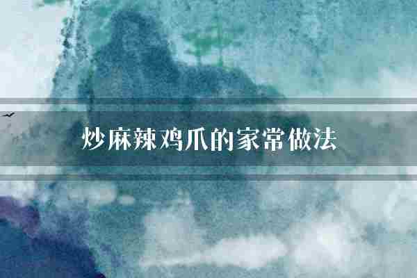 炒麻辣鸡爪的家常做法(鸡爪翻炒调料)