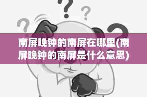 南屏晚钟的南屏在哪里(南屏晚钟的南屏是什么意思)