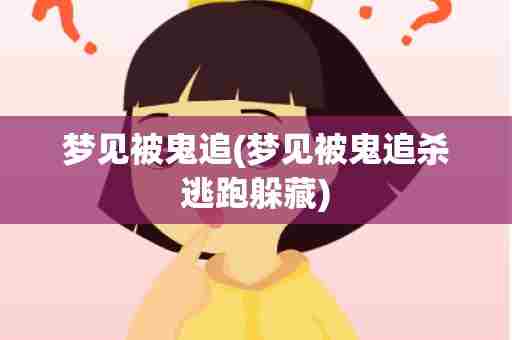 梦见被鬼追(梦见被鬼追杀逃跑躲藏)