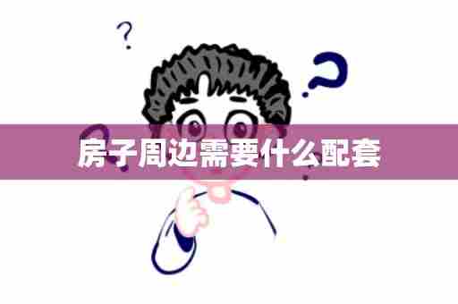 房子周边需要什么配套