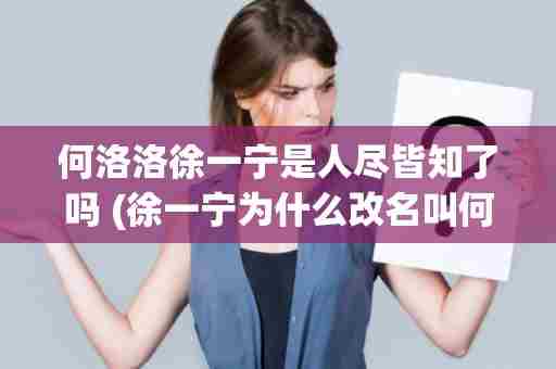 何洛洛徐一宁是人尽皆知了吗 (徐一宁为什么改名叫何洛洛)