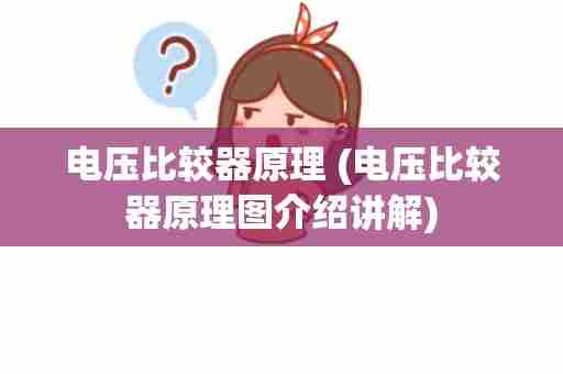 电压比较器原理 (电压比较器原理图介绍讲解)